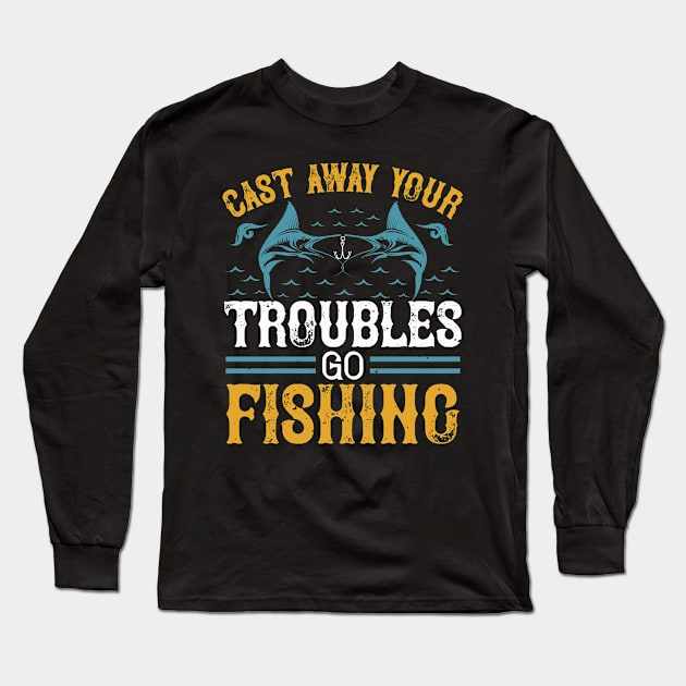 Cast Way Your Troubles Go Fishing Long Sleeve T-Shirt by Aratack Kinder